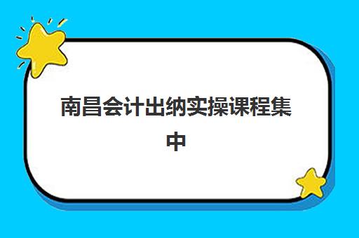 南昌会计出纳实操课程集中训练营有哪些学校？2025年五大机构特色对比与择校指南