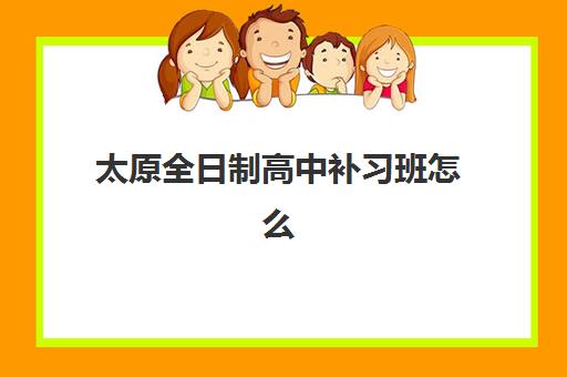 太原全日制高中补习班怎么选？2025年用户满意度高的标杆机构深度解析与择校指南