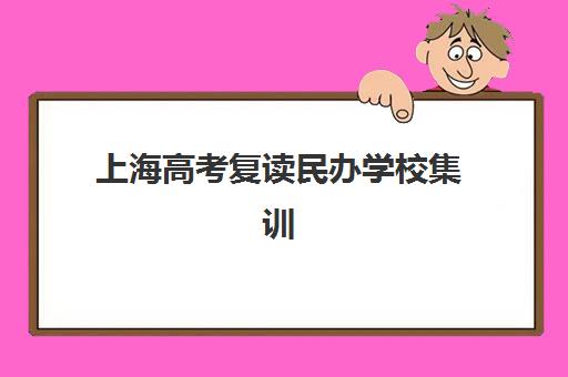 上海高考复读民办学校集训营哪个比较好网？2025年权威排名与择校全攻略