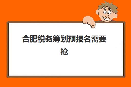 合肥税务筹划预报名需要抢考点吗？2025年报名时间与考点选择全攻略