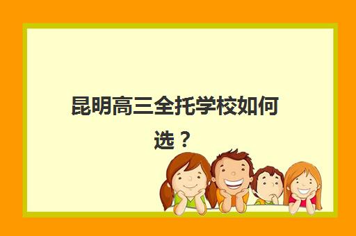 昆明高三全托学校如何选？最新收费标准与师资对比指南