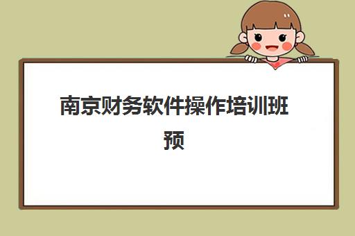 南京财务软件操作培训班预报名时间2026年如何查询？最新权威时间表、择班指南与成功案例全解析