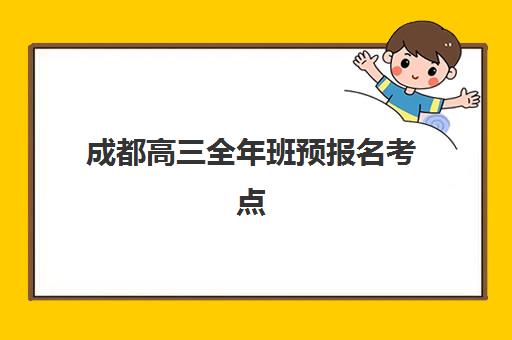 成都高三全年班预报名考点有哪些地方？2025年最新考点分布、报名流程与择校全指南