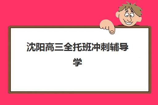 沈阳高三全托班冲刺辅导学校集中训练营怎么样啊？2025年最新实力榜单、择校技巧与成功案例解析