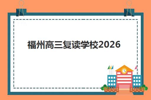 福州高三复读学校2026年预报名指南：关键时间节点与择校全攻略