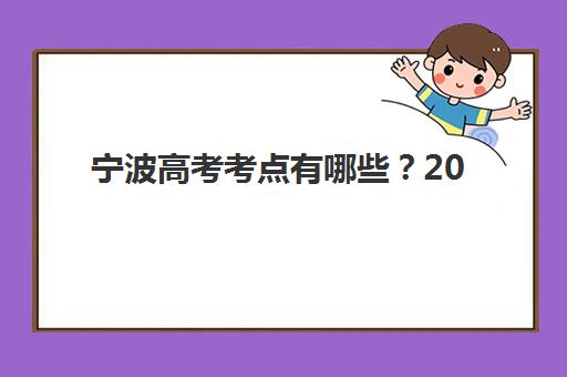 宁波高考考点有哪些？2025年考点分布、各科解析与备考全指南