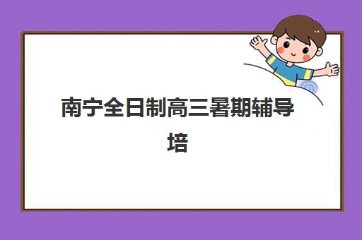 南宁全日制高三暑期辅导培训班多少钱一年？2025年收费明细、班型对比与择校指南