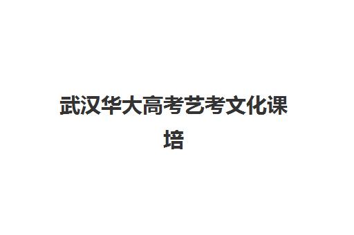 武汉华大高考艺考文化课培训机构怎么收费？2025年最新收费标准、班型选择指南与性价比深度解析