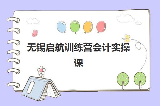 无锡启航训练营会计实操课程信息确认时间是几点？2025年最新咨询时间与报名操作指南