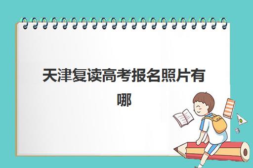 天津复读高考报名照片有哪些要求？详细规格与自拍指南全解析