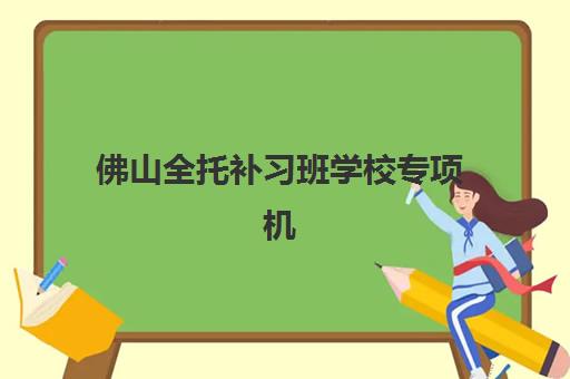 佛山全托补习班学校专项机构竞争力如何排行?2025年最新实力对比与择校指南 佛山全托补习班学校专项机构竞争力如何排行?2025年最新实力对比与择校指南