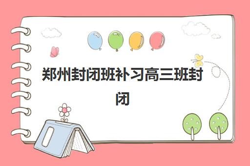 郑州封闭班补习高三班封闭管理多少钱一个月？2025年最新价格明细、费用构成解析与性价比选择指南