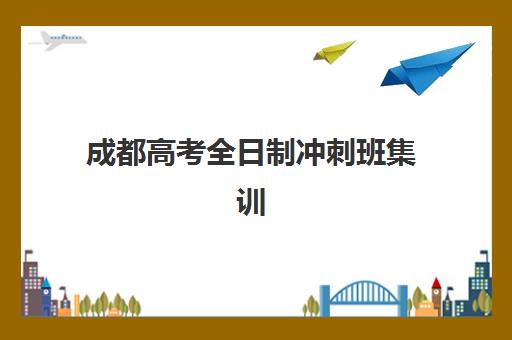 成都高考全日制冲刺班集训营哪个比较好，前十排名与五大选择标准全解析