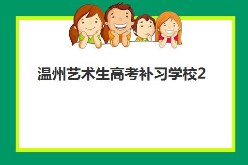 温州艺术生高考补习学校2025年时间如何安排？最新课程表与择校全攻略详解