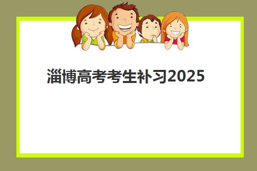 淄博高考考生补习2025辅导班哪个好?2025年最新权威排名解读与科学择校全流程指南 淄博高考考生补习2025辅导班哪个好?2025年最新权威排名解读与科学择校全流程指南