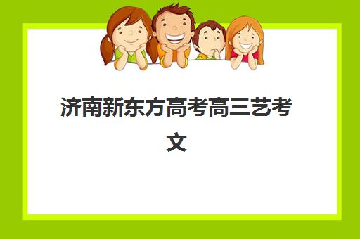 济南新东方高考高三艺考文化课补习学校集训费用多少钱？2025年收费价目表详解与择校报读指南