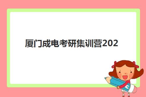 厦门成电考研集训营2025年报名时间表如何查询？最新日程安排、报名步骤与择校全攻略