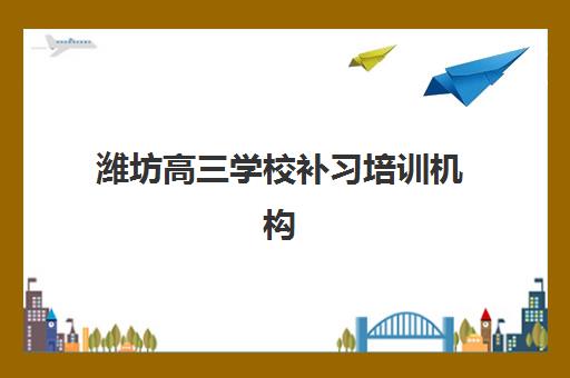 潍坊高三学校补习培训机构寄宿基地如何选择？2025年最新十大权威排名、择校标准与成功经验全解析