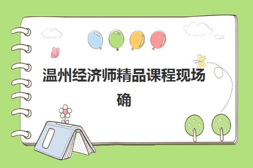 温州经济师精品课程现场确认需要什么材料？2025年最新确认流程与时间安排全解析