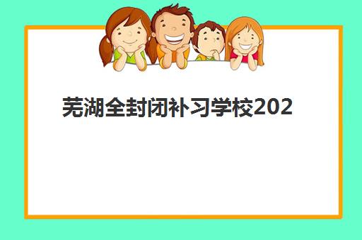 芜湖全封闭补习学校2025年考试时间如何查询？最新考试日程与备考全攻略