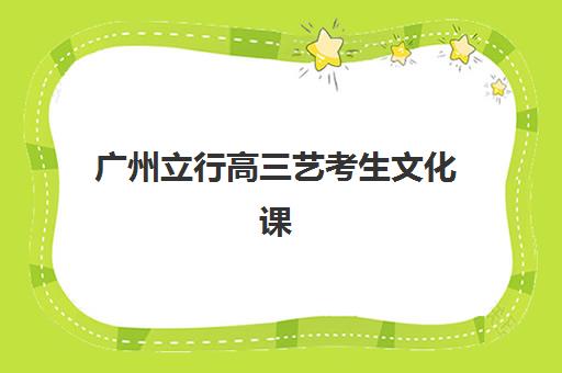 广州立行高三艺考生文化课集训班学费多少钱？2025年收费详情全面解析与高性价比报读指南