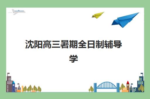 沈阳高三暑期全日制辅导学费多少？2025年各机构收费明细与选择指南