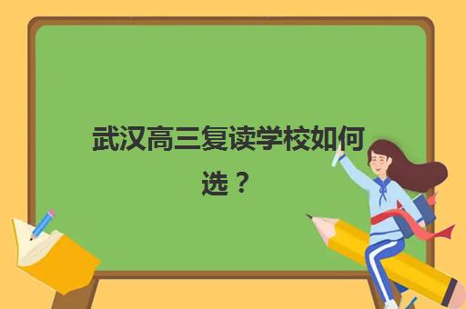 武汉高三复读学校如何选？2025年收费标准与五大高口碑机构全解析
