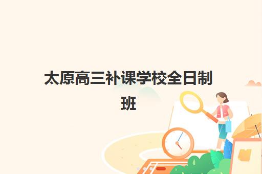 太原高三补课学校全日制班哪个机构好一点啊，2025年择校指南与机构对比