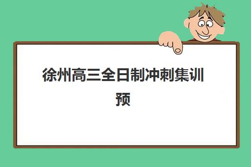 徐州高三全日制冲刺集训预报名费用多少钱啊？2025年收费标准明细、机构对比与择校省钱全攻略
