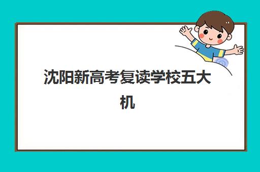 沈阳新高考复读学校五大机构竞争力报告如何解读？2025年最新排名与择校指南