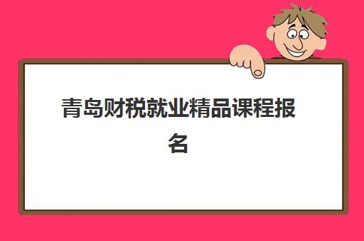 青岛财税就业精品课程报名时间及流程如何安排？2025年最新报名日程、步骤详解与成功秘籍