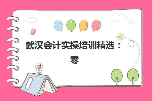 武汉会计实操培训精选：零基础入门与在职提升班选择指南，附价格课程对比