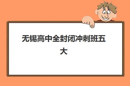 无锡高中全封闭冲刺班五大机构用户反馈分析，如何根据真实口碑选择靠谱集训营？