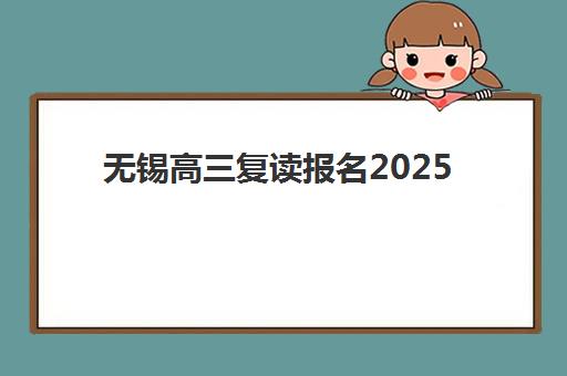 无锡高三复读报名2025年何时截止？最新时间表与五大机构全解析