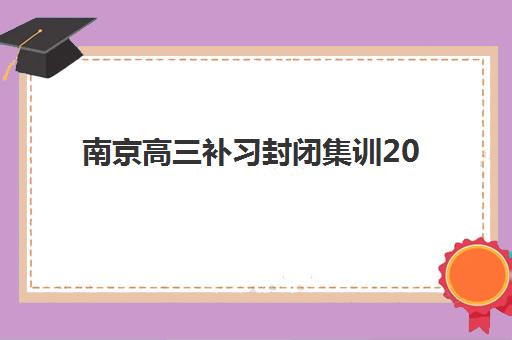南京高三补习封闭集训2025年考点有哪些？最新高频考点预测与复习全攻略
