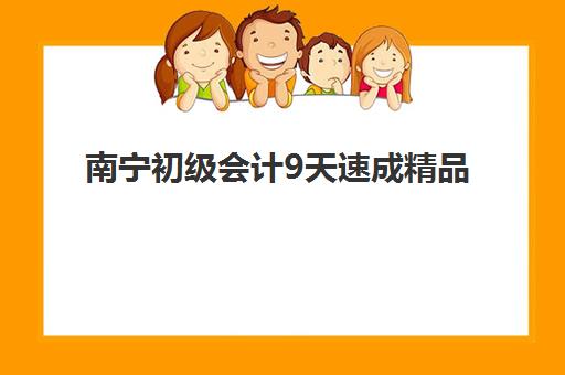 南宁初级会计9天速成精品课程集中训练营有哪些机构？2025年最新权威机构排名、特色对比与科学择校全指南