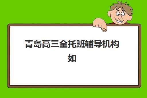 青岛高三全托班辅导机构如何选？2025-2026学年十大机构综合对比与择校指南