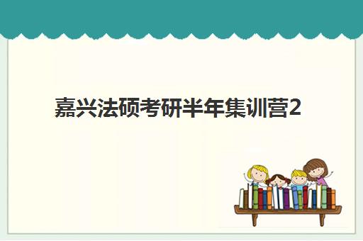 嘉兴法硕考研半年集训营2025报名时间表如何科学规划？最新时间节点解读、报名策略与成功案例深度解析