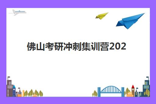 佛山考研冲刺集训营2025年时间是多少？最新时间表与择校全攻略