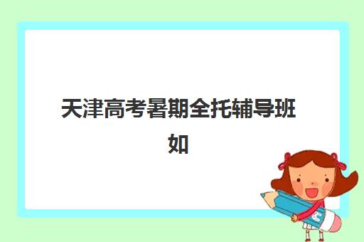 天津高考暑期全托辅导班如何选择？2025年最新机构排名与择校全攻略