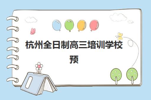 杭州全日制高三培训学校预报名费用多少钱？2025年最新收费标准与性价比选择全攻略