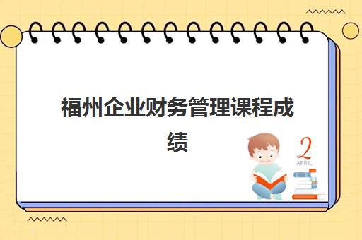 福州企业财务管理课程成绩何时公布？2025年查询时间、入口与证书领取全攻略