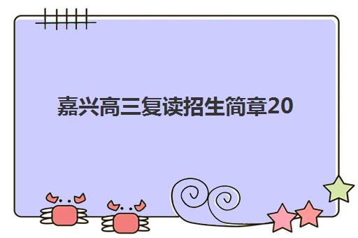 嘉兴高三复读招生简章2025年报名时间表怎么查？最新时间节点、报名流程与择校全指南