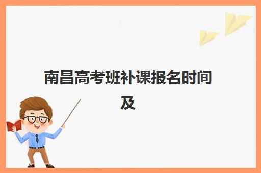 南昌高考班补课报名时间及流程如何安排？2025年最新时间表、步骤详解与择校全指南