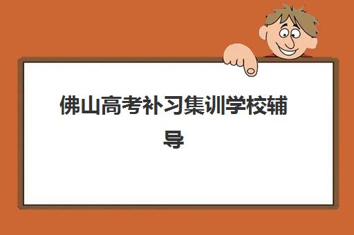 佛山高考补习集训学校辅导班有哪些学校招生？2025年顶尖机构全攻略与择校指南详解