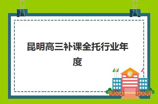 昆明高三补课全托行业年度头部机构公示，2025年排名前十强封闭班师资与课程深度解析