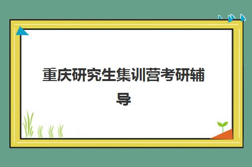 重庆研究生集训营考研辅导时间2025年如何安排？最新各机构开课时间表、课程特色与科学选择全指南