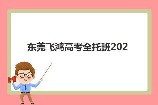 东莞飞鸿高考全托班2025年报名时间，全流程解读与备考规划指南