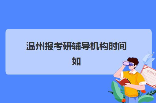温州报考研辅导机构时间如何规划？2025年考试时间全解析、报名流程与备考日程完整指南
