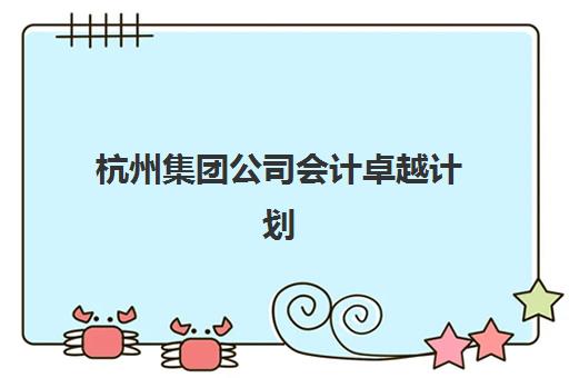 杭州集团公司会计卓越计划自带文具还是发文具？2025年标准化管理流程与成本优化方案全解析